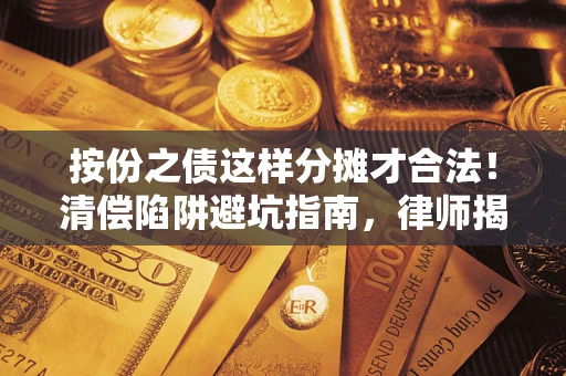 北京按份之债这样分摊才合法！清偿陷阱避坑指南，律师揭秘关键条款