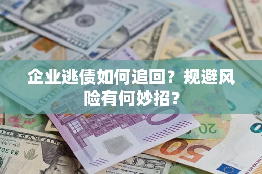 北京企业逃债如何追回？规避风险有何妙招？