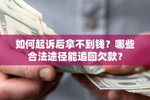 北京如何起诉后拿不到钱？哪些合法途径能追回欠款？