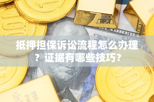 北京抵押担保诉讼流程怎么办理？证据有哪些技巧？