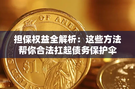 北京担保权益全解析：这些方法帮你合法扛起债务保护伞