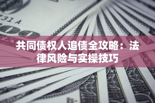 北京共同债权人追债全攻略：法律风险与实操技巧