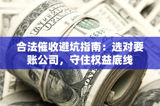 北京合法催收避坑指南：选对要账公司，守住权益底线