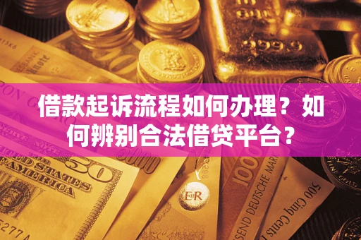 北京借款起诉流程如何办理？如何辨别合法借贷平台？