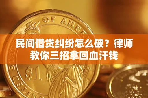 北京民间借贷纠纷怎么破？律师教你三招拿回血汗钱