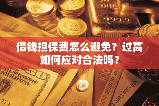 北京借钱担保费怎么避免？过高如何应对合法吗？