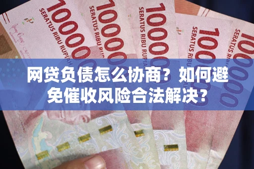 北京网贷负债怎么协商？如何避免催收风险合法解决？