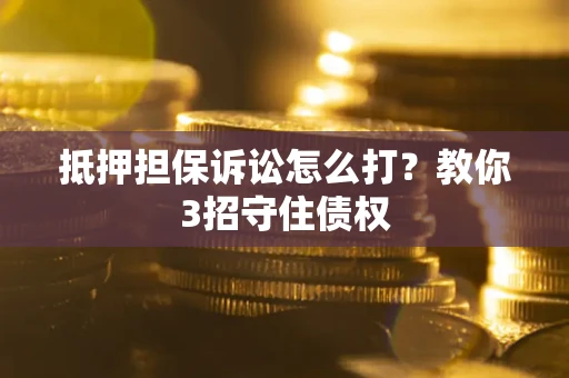 北京抵押担保诉讼怎么打？教你3招守住债权