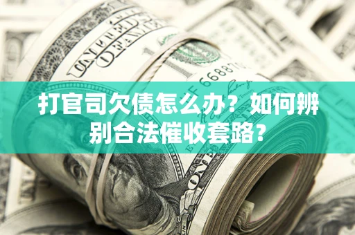 北京打官司欠债怎么办？如何辨别合法催收套路？