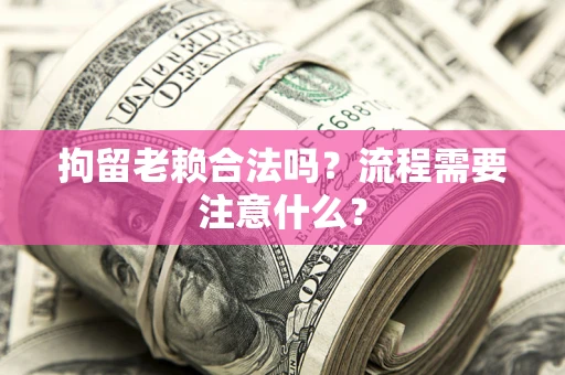 北京拘留老赖合法吗？流程需要注意什么？