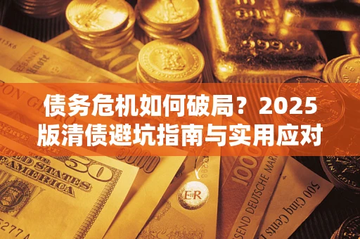 北京债务危机如何破局？2025版清债避坑指南与实用应对策略