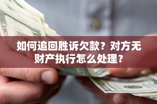 北京如何追回胜诉欠款？对方无财产执行怎么处理？