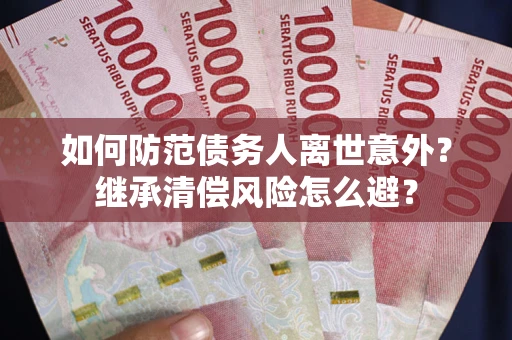 北京如何防范债务人离世意外？继承清偿风险怎么避？
