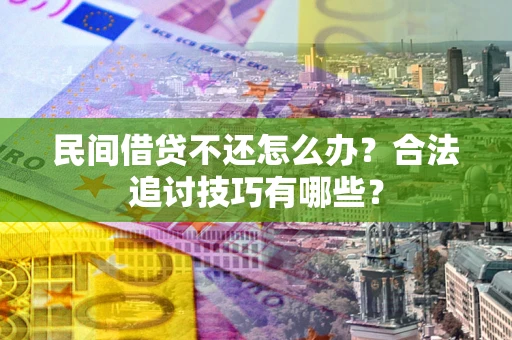 北京民间借贷不还怎么办？合法追讨技巧有哪些？