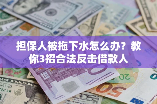 北京担保人被拖下水怎么办？教你3招合法反击借款人
