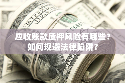 北京应收账款质押风险有哪些？如何规避法律陷阱？