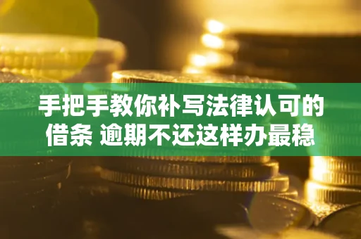 北京手把手教你补写法律认可的借条 逾期不还这样办最稳妥
