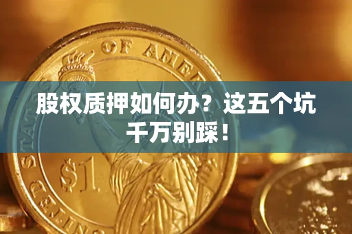 北京股权质押如何办？这五个坑千万别踩！