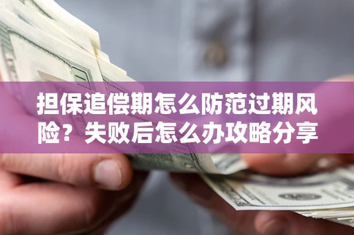 北京担保追偿期怎么防范过期风险？失败后怎么办攻略分享