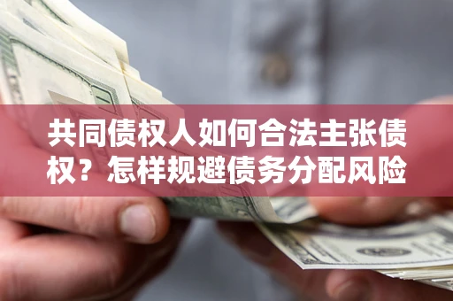 北京共同债权人如何合法主张债权？怎样规避债务分配风险？