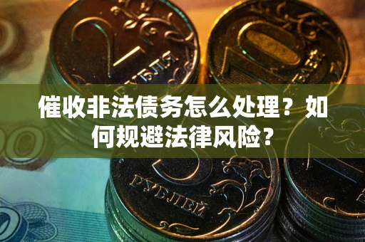 北京催收非法债务怎么处理？如何规避法律风险？