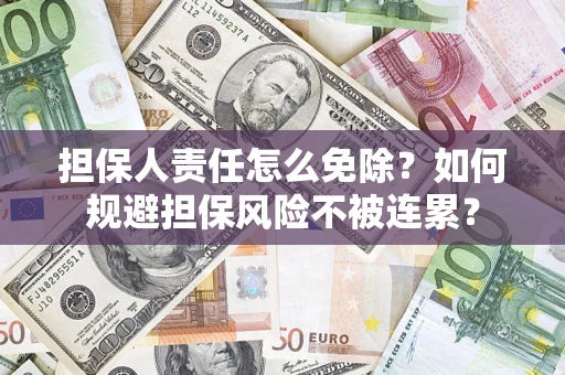 北京担保人责任怎么免除？如何规避担保风险不被连累？