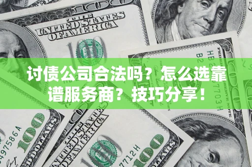 北京讨债公司合法吗？怎么选靠谱服务商？技巧分享！