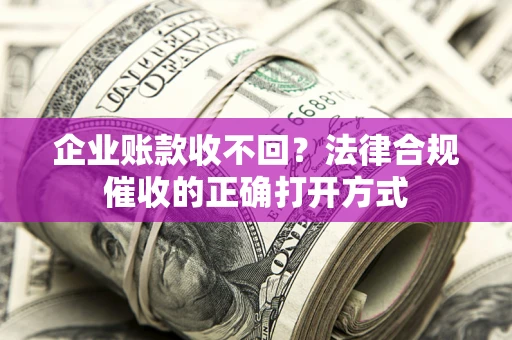 北京企业账款收不回？法律合规催收的正确打开方式