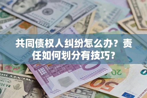 北京共同债权人纠纷怎么办？责任如何划分有技巧？