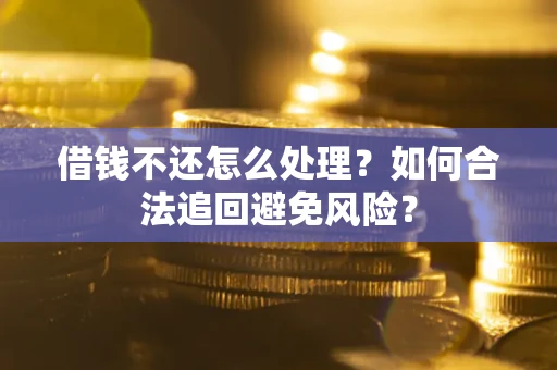北京借钱不还怎么处理？如何合法追回避免风险？