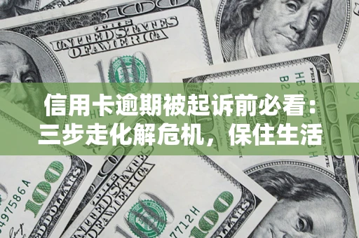 北京信用卡逾期被起诉前必看：三步走化解危机，保住生活尊严