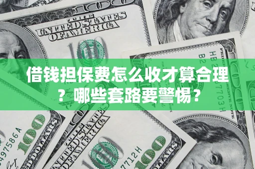 北京借钱担保费怎么收才算合理？哪些套路要警惕？