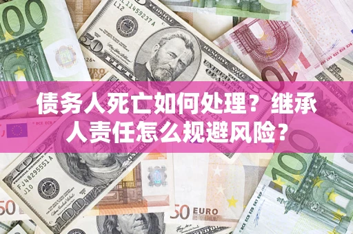 北京债务人死亡如何处理?继承人责任怎么规避风险? 北京债务人死亡如何处理?继承人责任怎么规避风险?