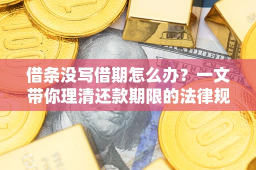 北京借条没写借期怎么办？一文带你理清还款期限的法律规则