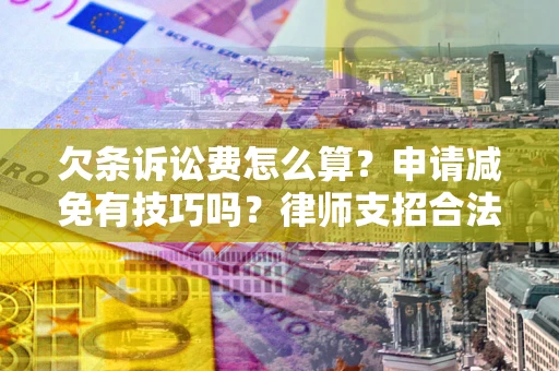 北京欠条诉讼费怎么算？申请减免有技巧吗？律师支招合法省钱