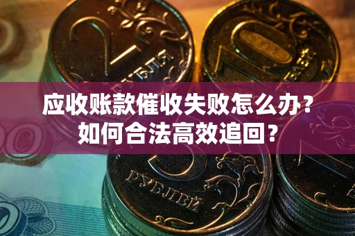 北京应收账款催收失败怎么办？如何合法高效追回？