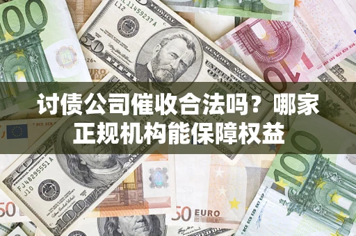 北京讨债公司催收合法吗？哪家正规机构能保障权益
