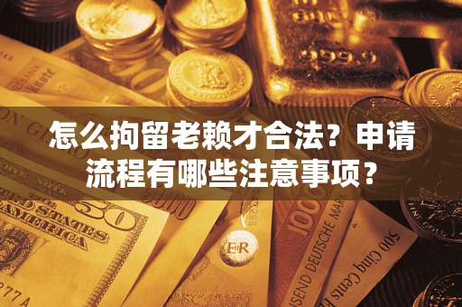 北京怎么拘留老赖才合法？申请流程有哪些注意事项？