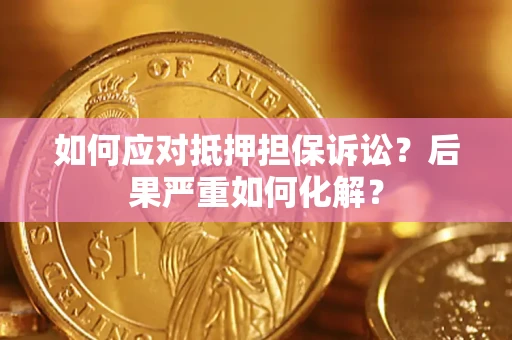 北京如何应对抵押担保诉讼？后果严重如何化解？