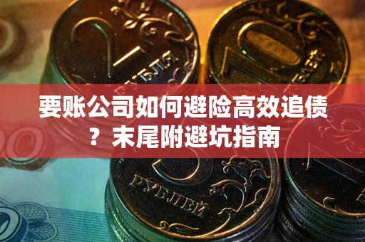 北京要账公司如何避险高效追债？末尾附避坑指南