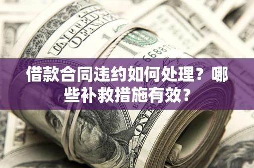 北京借款合同违约如何处理？哪些补救措施有效？