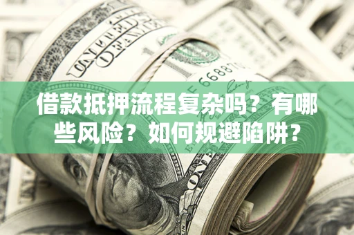 北京借款抵押流程复杂吗？有哪些风险？如何规避陷阱？