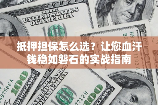 北京抵押担保怎么选？让您血汗钱稳如磐石的实战指南