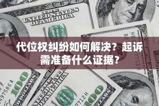 北京代位权纠纷如何解决？起诉需准备什么证据？