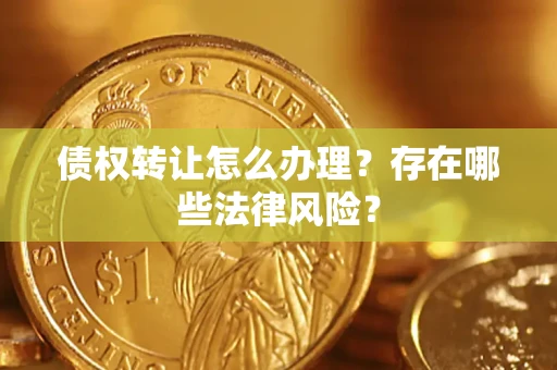 北京债权转让怎么办理？存在哪些法律风险？