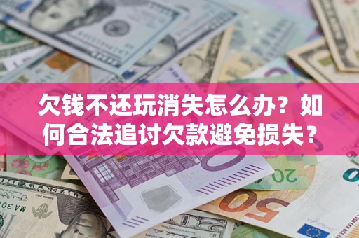 北京欠钱不还玩消失怎么办?如何合法追讨欠款避免损失? 北京欠钱不还玩消失怎么办?如何合法追讨欠款避免损失?