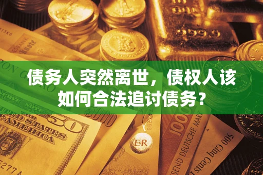 北京债务人突然离世，债权人该如何合法追讨债务？