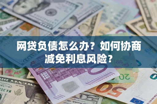 北京网贷负债怎么办？如何协商减免利息风险？
