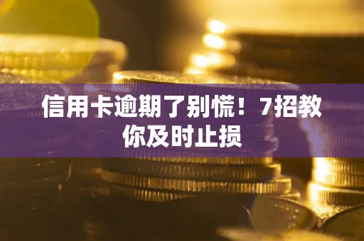 北京信用卡逾期了别慌！7招教你及时止损