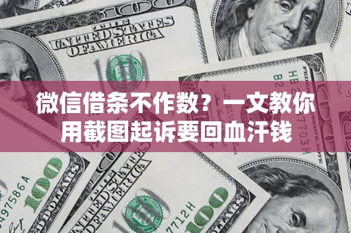 北京微信借条不作数？一文教你用截图起诉要回血汗钱